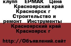 клупп 1“ ЕРМАК › Цена ­ 530 - Красноярский край, Красноярск г. Строительство и ремонт » Инструменты   . Красноярский край,Красноярск г.